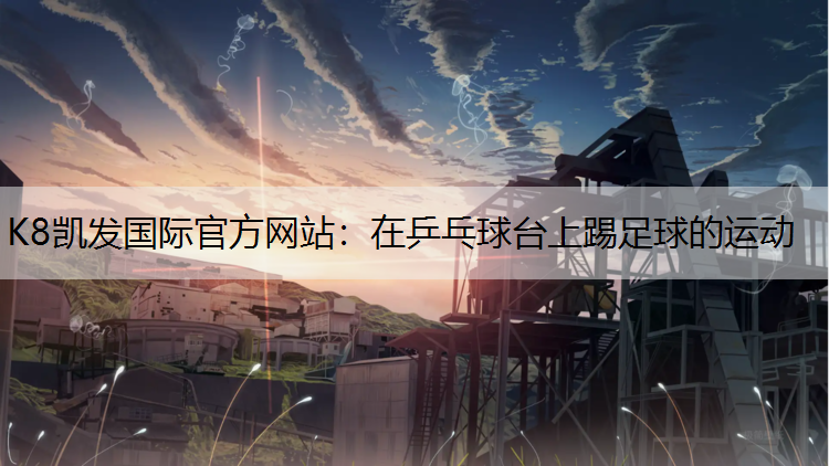 K8凯发国际官方网站：在乒乓球台上踢足球的运动