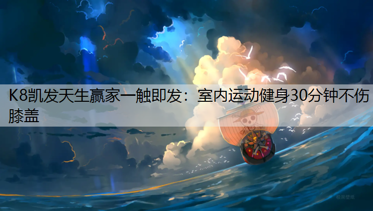 K8凯发天生赢家一触即发：室内运动健身30分钟不伤膝盖