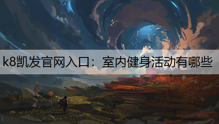 k8凯发官网入口：室内健身活动有哪些