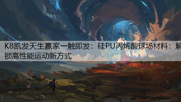 K8凯发天生赢家一触即发：硅PU丙烯酸球场材料：解锁高性能运动新方式