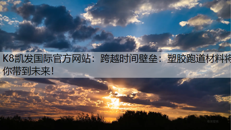 跨越时间壁垒：塑胶跑道材料将你带到未来！