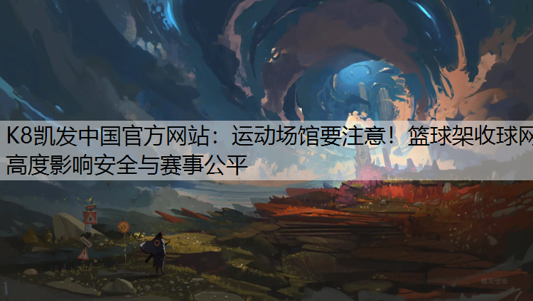 运动场馆要注意！篮球架收球网高度影响安全与赛事公平